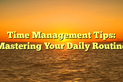 Time Management Tips: Mastering Your Daily Routine
