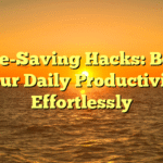 Time-Saving Hacks: Boost Your Daily Productivity Effortlessly