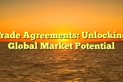 Trade Agreements: Unlocking Global Market Potential