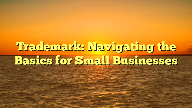 Trademark: Navigating the Basics for Small Businesses