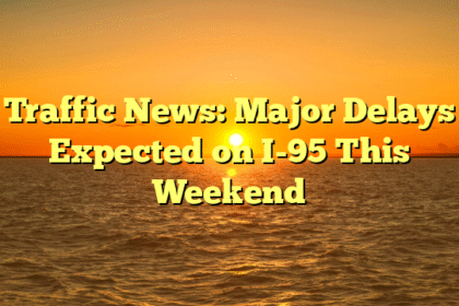 Traffic News: Major Delays Expected on I-95 This Weekend
