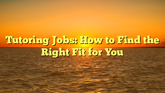 Tutoring Jobs: How to Find the Right Fit for You