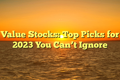Value Stocks: Top Picks for 2023 You Can’t Ignore