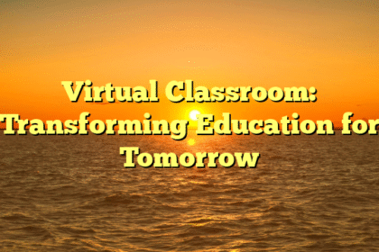Virtual Classroom: Transforming Education for Tomorrow