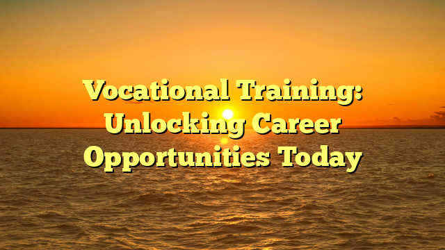 Vocational Training: Unlocking Career Opportunities Today