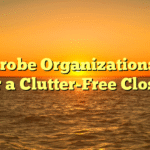 Wardrobe Organization: Tips for a Clutter-Free Closet