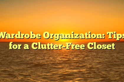 Wardrobe Organization: Tips for a Clutter-Free Closet