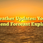 Weather Updates: Your Weekend Forecast Explained