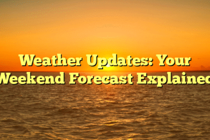Weather Updates: Your Weekend Forecast Explained