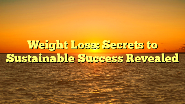 Weight Loss: Secrets to Sustainable Success Revealed
