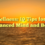 Wellness: 10 Tips for a Balanced Mind and Body