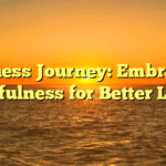 Wellness Journey: Embracing Mindfulness for Better Living