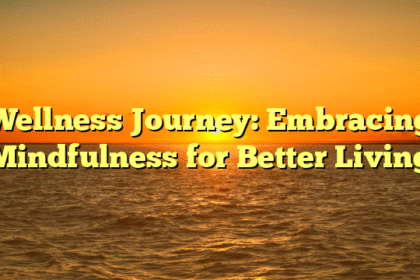 Wellness Journey: Embracing Mindfulness for Better Living