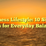 Wellness Lifestyle: 10 Simple Tips for Everyday Balance