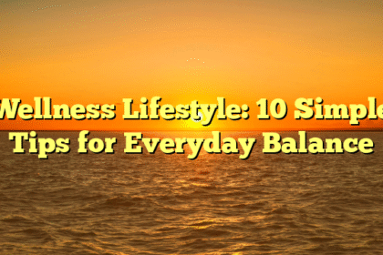 Wellness Lifestyle: 10 Simple Tips for Everyday Balance