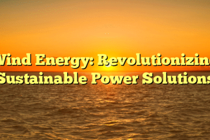 Wind Energy: Revolutionizing Sustainable Power Solutions