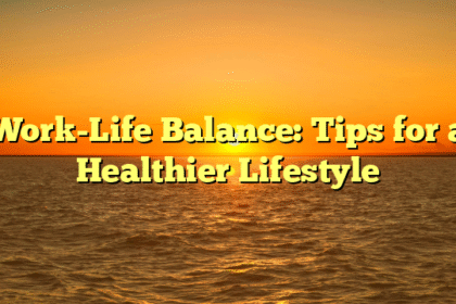 Work-Life Balance: Tips for a Healthier Lifestyle