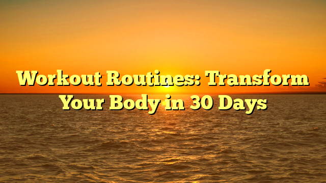 Workout Routines: Transform Your Body in 30 Days