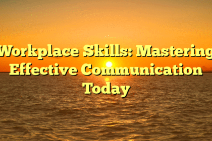 Workplace Skills: Mastering Effective Communication Today